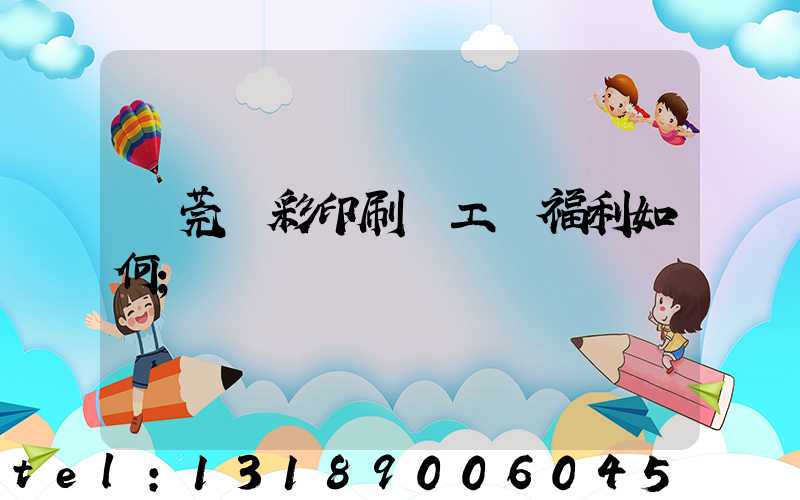 東莞東彩印刷廠工資福利如何