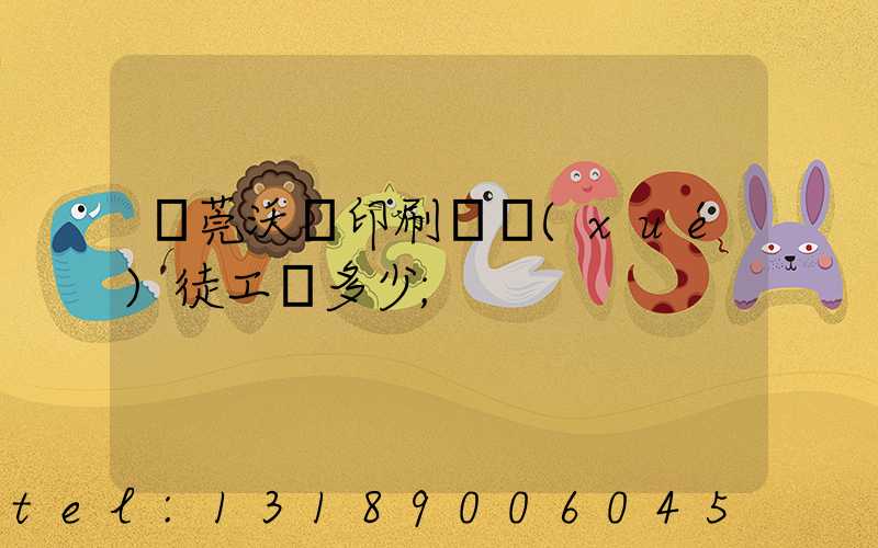 東莞沃頓印刷廠學(xué)徒工資多少