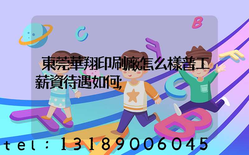 東莞華翔印刷廠怎么樣普工薪資待遇如何