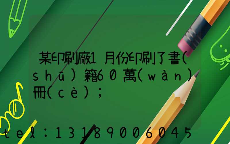 某印刷廠1月份印刷了書(shū)籍60萬(wàn)冊(cè)