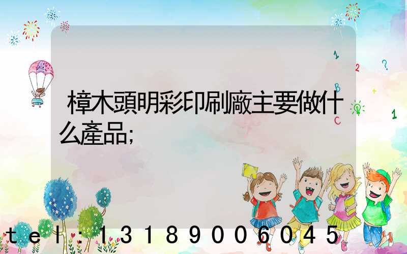 樟木頭明彩印刷廠主要做什么產品