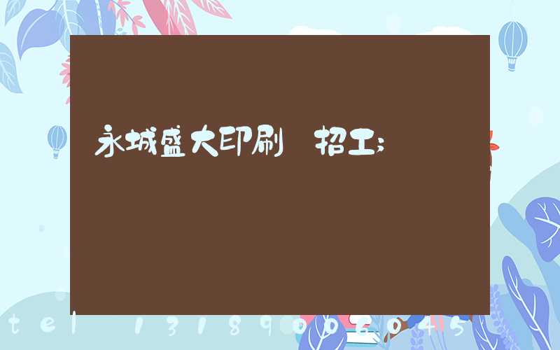 永城盛大印刷廠招工