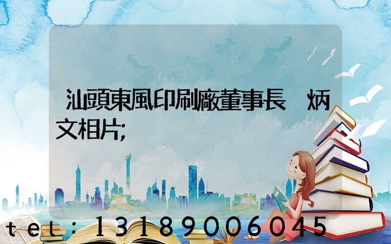 汕頭東風印刷廠董事長黃炳文相片