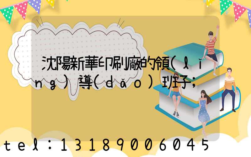 沈陽新華印刷廠的領(lǐng)導(dǎo)班子