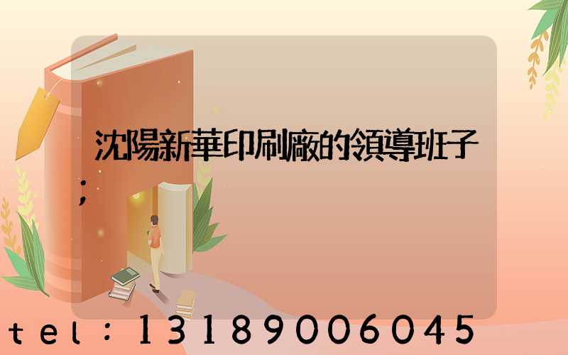 沈陽新華印刷廠的領導班子