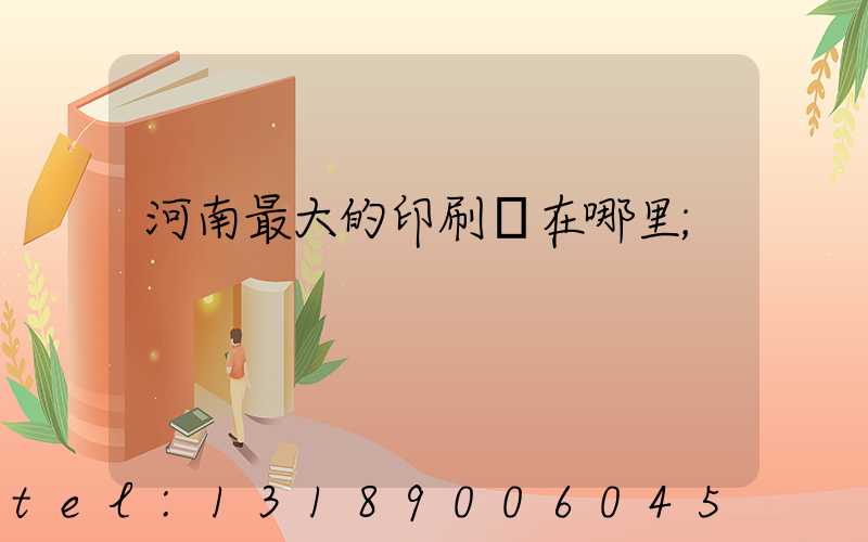 河南最大的印刷廠在哪里