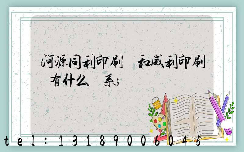 河源同利印刷廠和威利印刷廠有什么關系