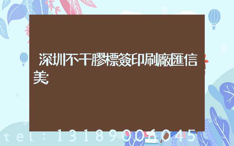深圳不干膠標簽印刷廠匯信美