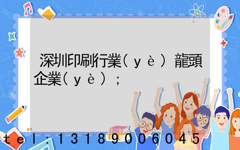 深圳印刷行業(yè)龍頭企業(yè)