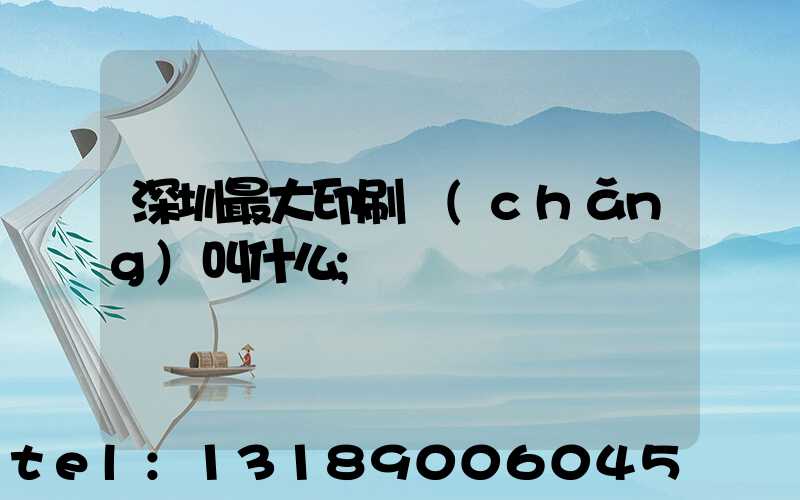 深圳最大印刷廠(chǎng)叫什么