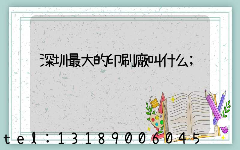 深圳最大的印刷廠叫什么