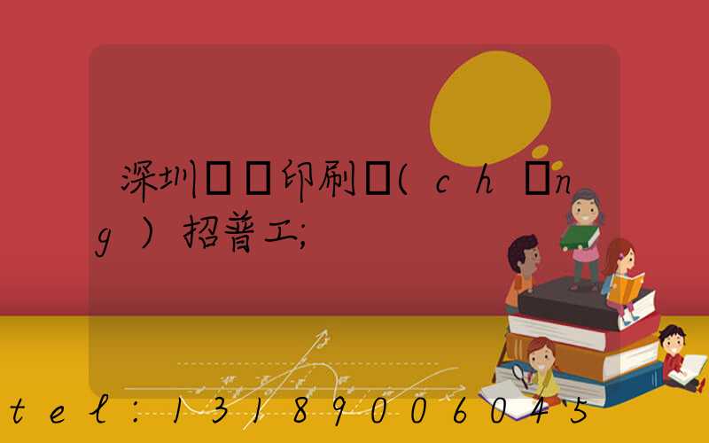 深圳鴻興印刷廠(chǎng)招普工