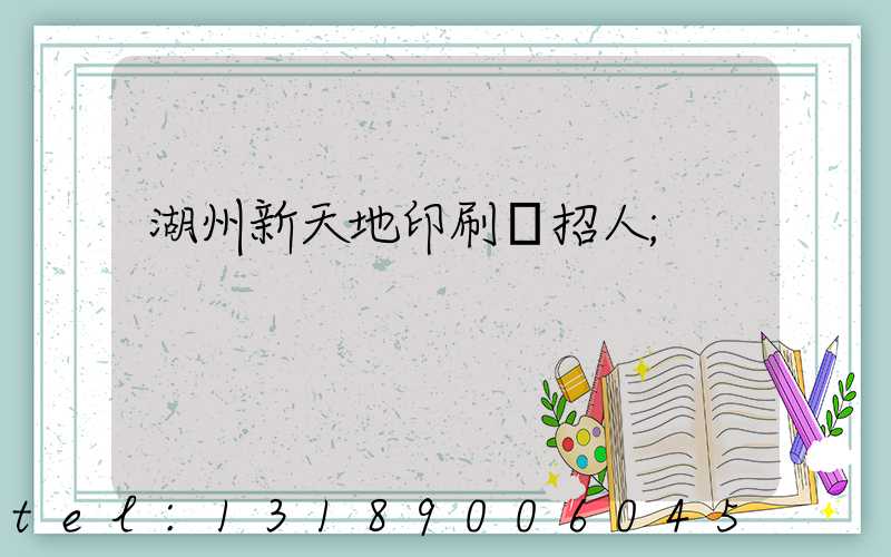 湖州新天地印刷廠招人