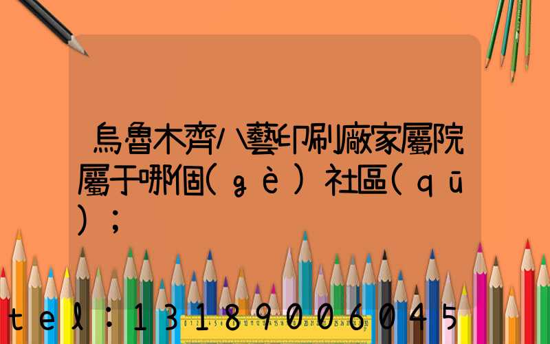 烏魯木齊八藝印刷廠家屬院屬于哪個(gè)社區(qū)