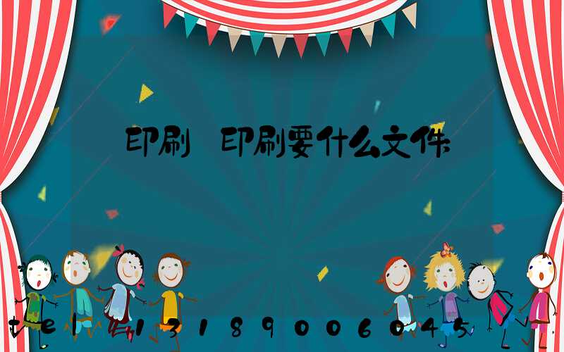 給印刷廠印刷要什么文件