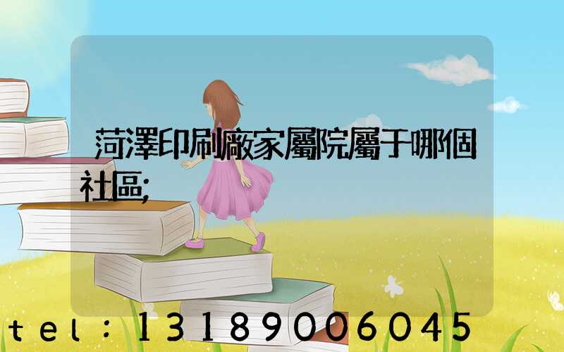 菏澤印刷廠家屬院屬于哪個社區