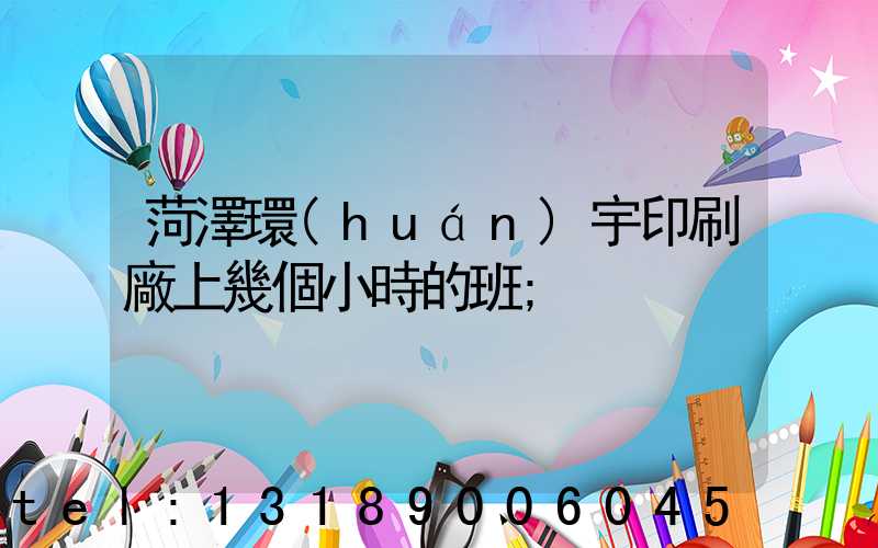 菏澤環(huán)宇印刷廠上幾個小時的班