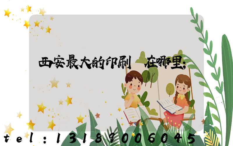 西安最大的印刷廠在哪里