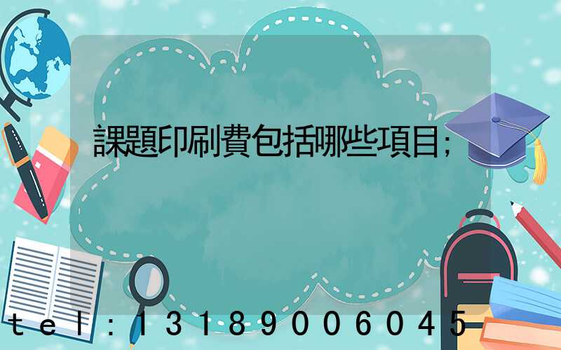 課題印刷費包括哪些項目