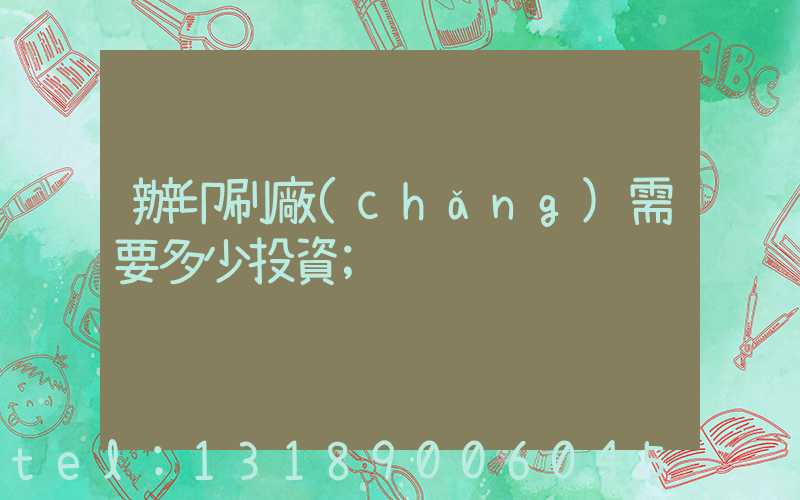 辦印刷廠(chǎng)需要多少投資