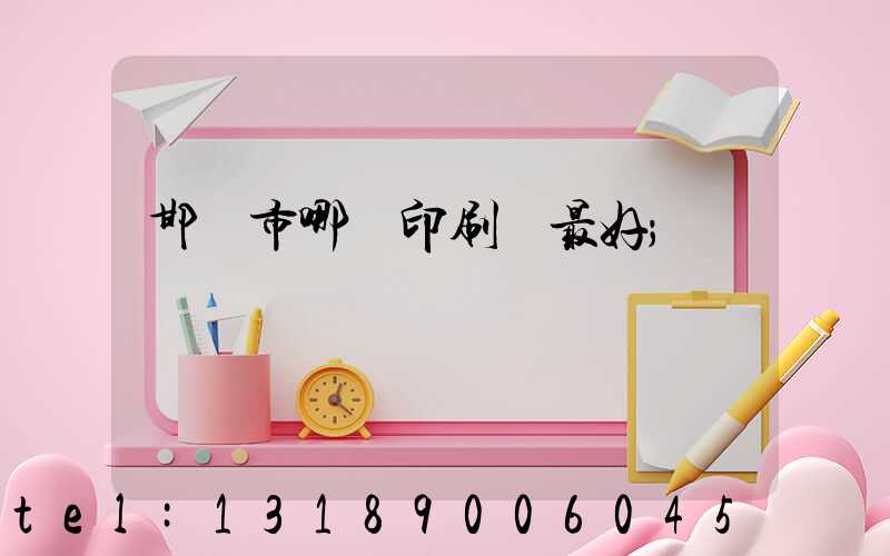 邯鄲市哪個印刷廠最好