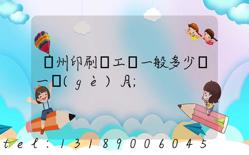 鄭州印刷廠工資一般多少錢一個(gè)月