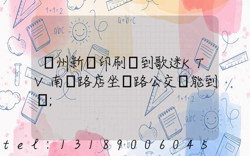 鄭州新華印刷廠到歌迷KTV南陽路店坐幾路公交車能到達