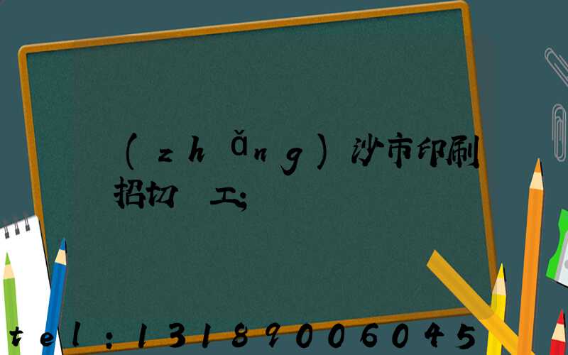 長(zhǎng)沙市印刷廠招切紙工
