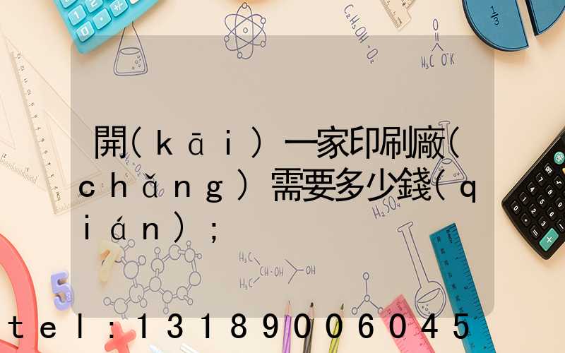 開(kāi)一家印刷廠(chǎng)需要多少錢(qián)