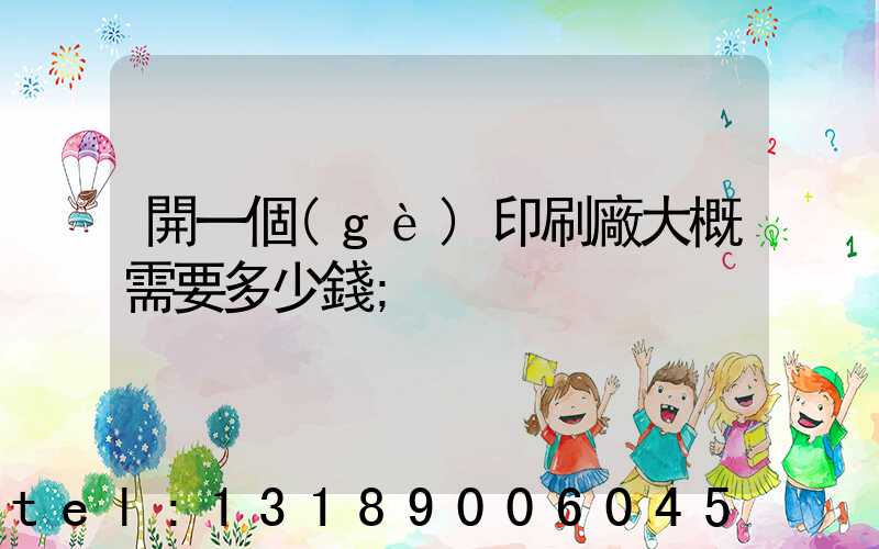 開一個(gè)印刷廠大概需要多少錢