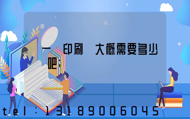 開一個印刷廠大概需要多少錢貼吧