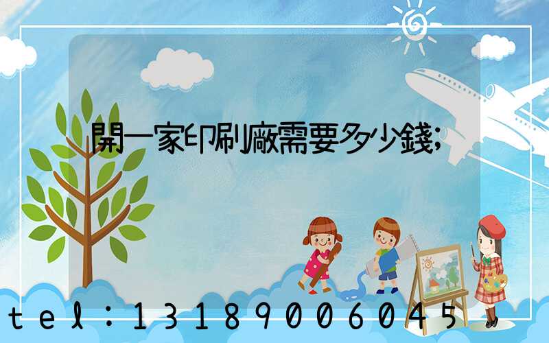 開一家印刷廠需要多少錢