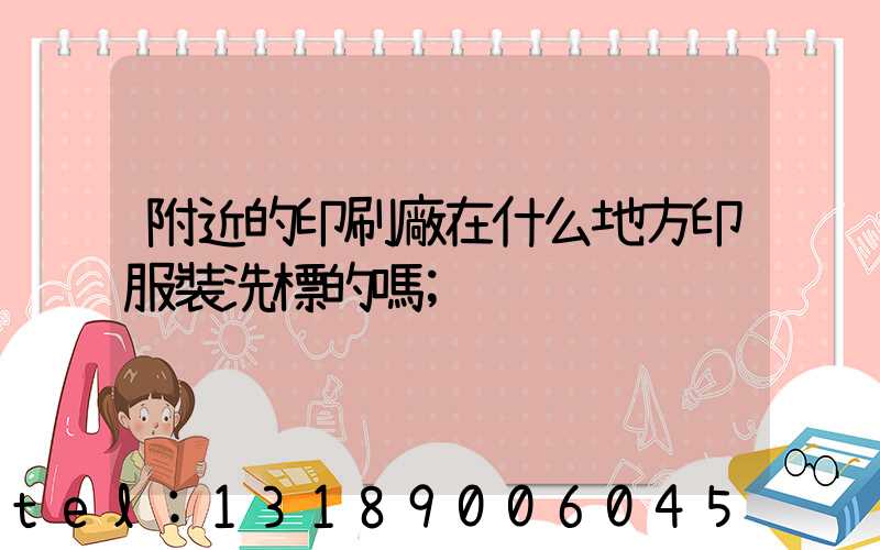 附近的印刷廠在什么地方印服裝洗標的嗎