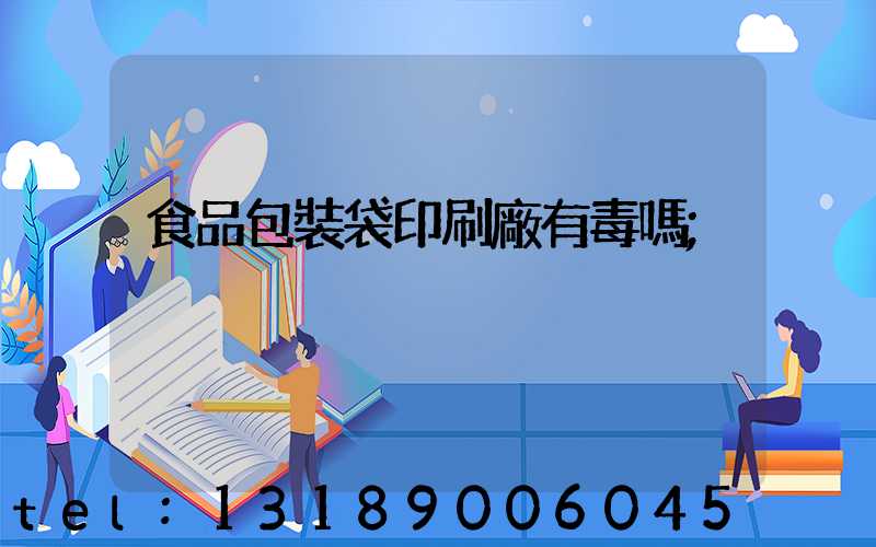 食品包裝袋印刷廠有毒嗎